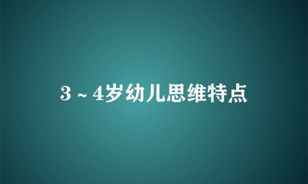 3～4岁幼儿思维特点