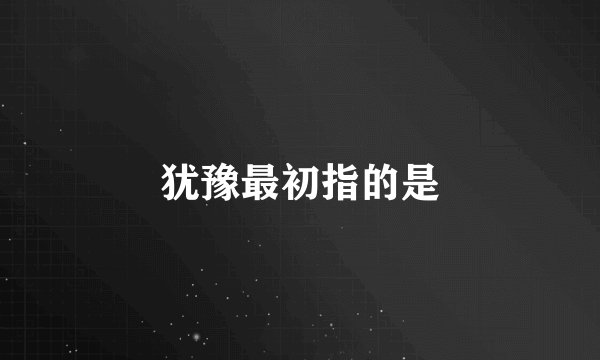 犹豫最初指的是
