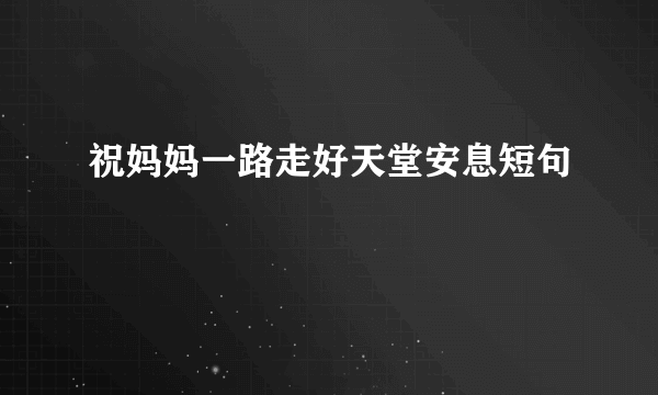 祝妈妈一路走好天堂安息短句