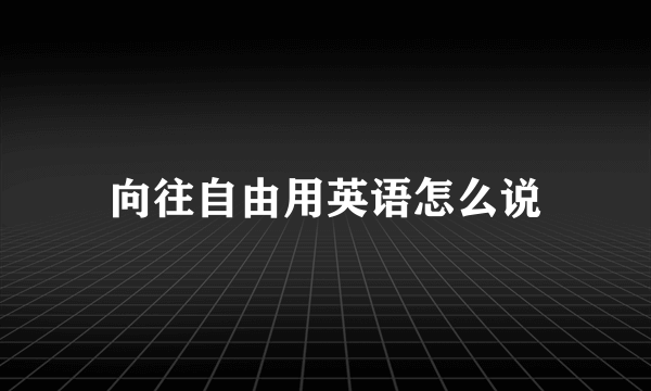 向往自由用英语怎么说