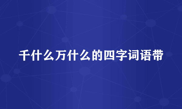 千什么万什么的四字词语带