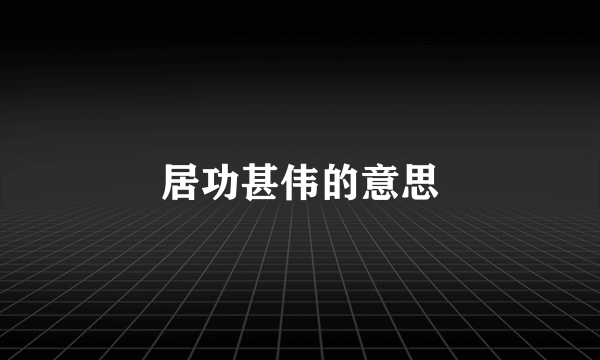居功甚伟的意思