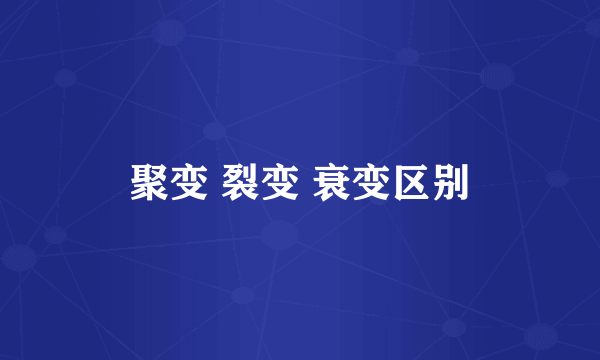 聚变 裂变 衰变区别