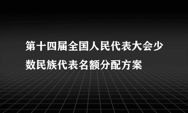 第十四届全国人民代表大会少数民族代表名额分配方案