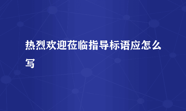 热烈欢迎莅临指导标语应怎么写