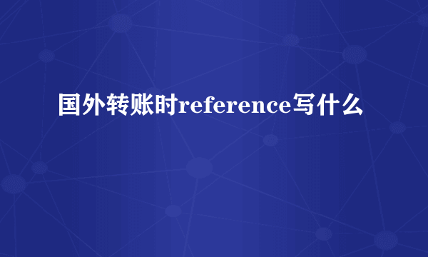 国外转账时reference写什么