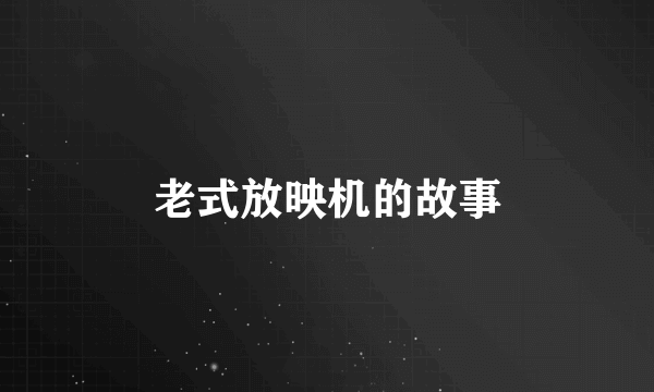 老式放映机的故事