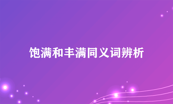 饱满和丰满同义词辨析
