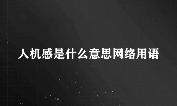 人机感是什么意思网络用语