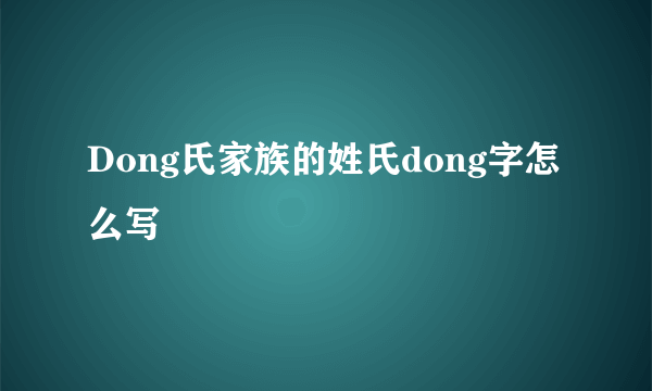 Dong氏家族的姓氏dong字怎么写