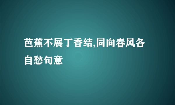芭蕉不展丁香结,同向春风各自愁句意