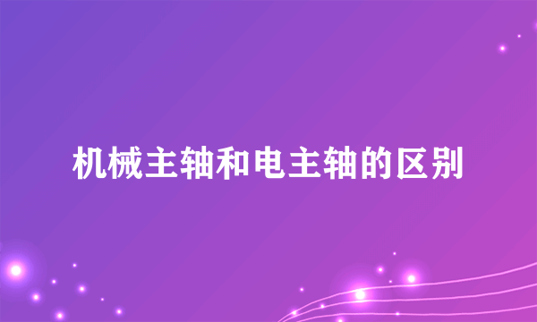 机械主轴和电主轴的区别