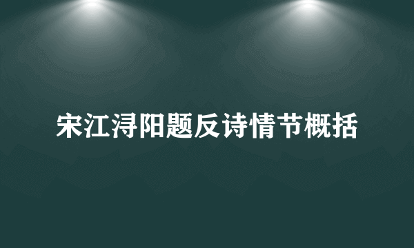 宋江浔阳题反诗情节概括