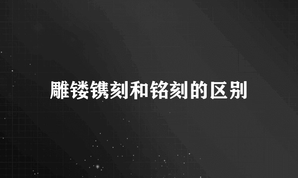 雕镂镌刻和铭刻的区别