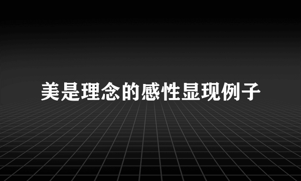 美是理念的感性显现例子