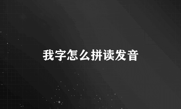 我字怎么拼读发音
