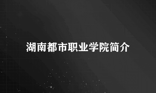 湖南都市职业学院简介