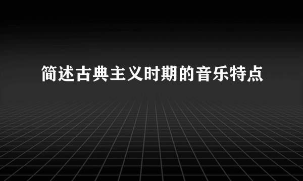 简述古典主义时期的音乐特点