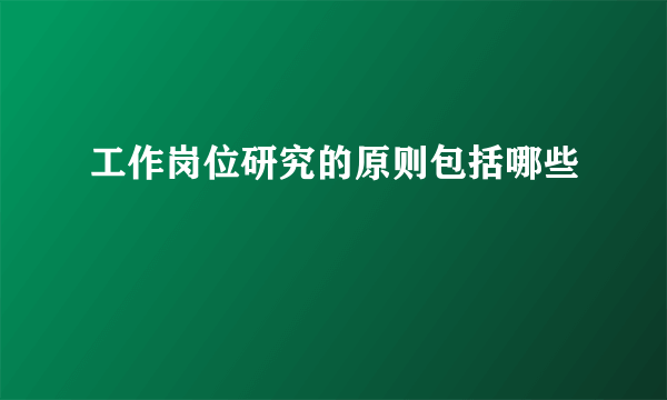 工作岗位研究的原则包括哪些