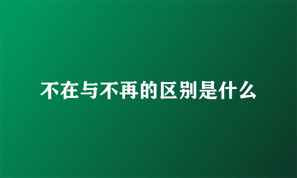不在与不再的区别是什么