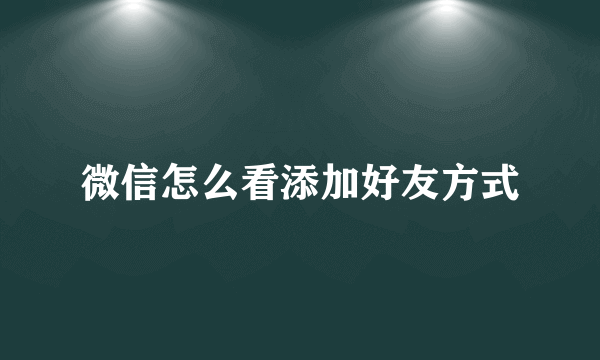 微信怎么看添加好友方式