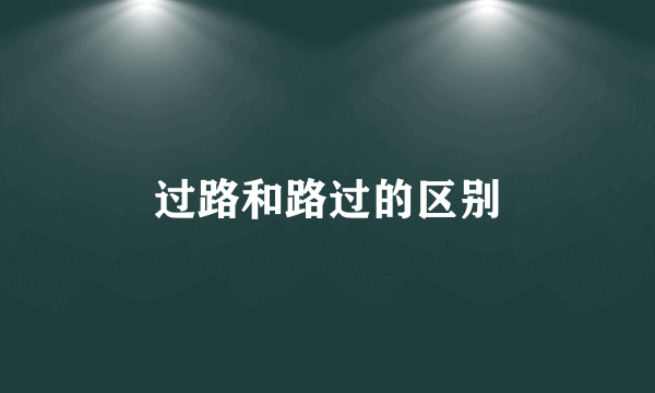 过路和路过的区别