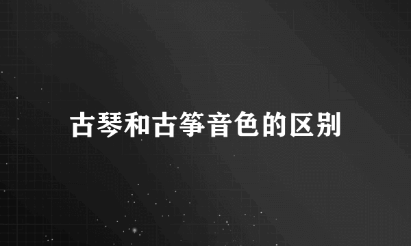 古琴和古筝音色的区别