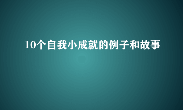 10个自我小成就的例子和故事