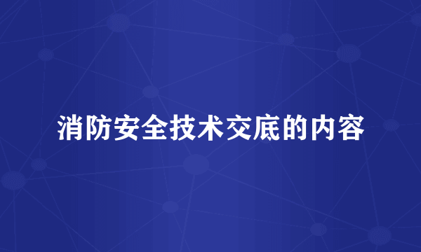 消防安全技术交底的内容