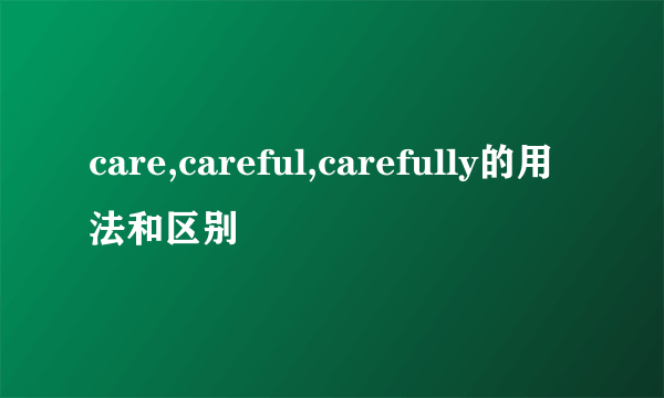 care,careful,carefully的用法和区别