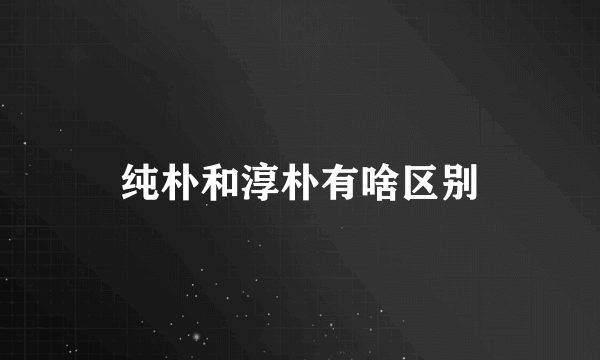 纯朴和淳朴有啥区别