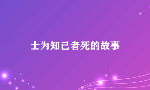 士为知己者死的故事