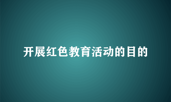 开展红色教育活动的目的