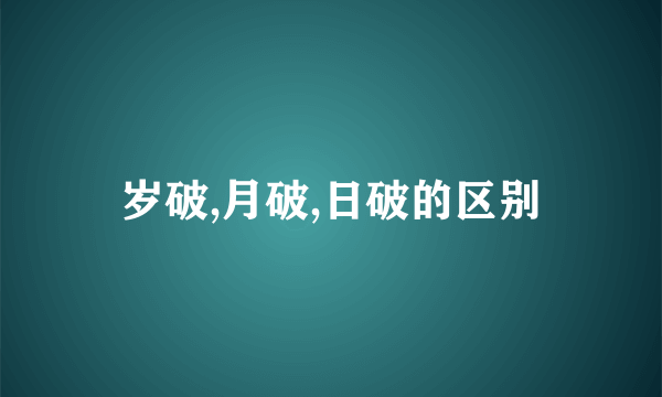 岁破,月破,日破的区别