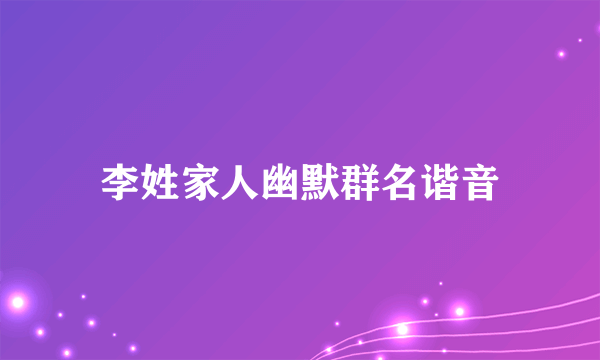 李姓家人幽默群名谐音