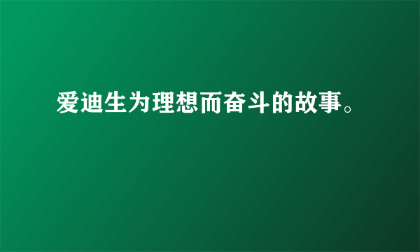 爱迪生为理想而奋斗的故事。