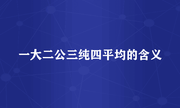一大二公三纯四平均的含义
