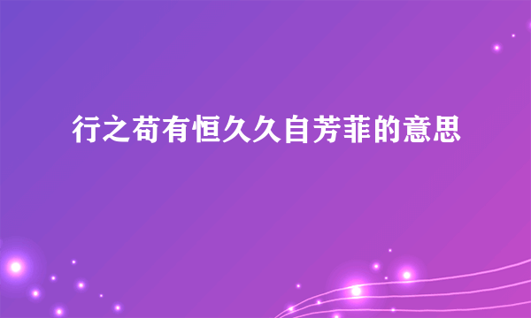 行之苟有恒久久自芳菲的意思