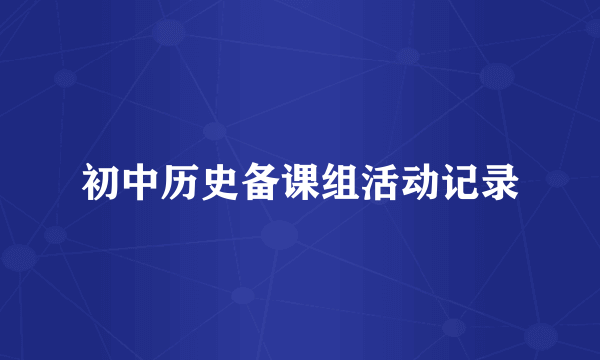 初中历史备课组活动记录