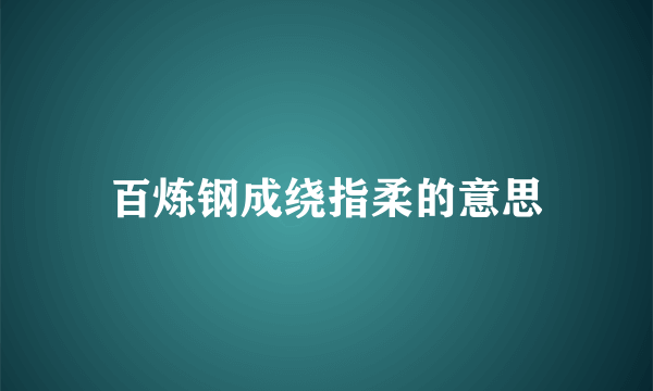 百炼钢成绕指柔的意思
