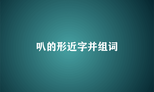 叭的形近字并组词