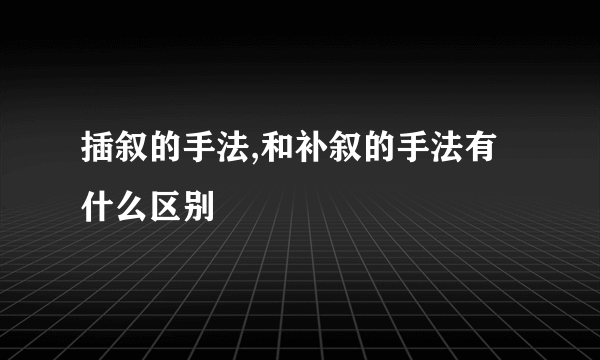插叙的手法,和补叙的手法有什么区别