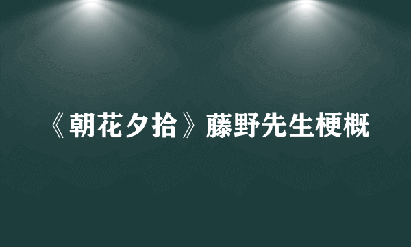 《朝花夕拾》藤野先生梗概