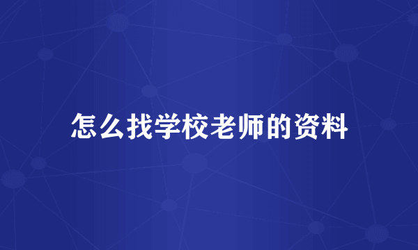 怎么找学校老师的资料
