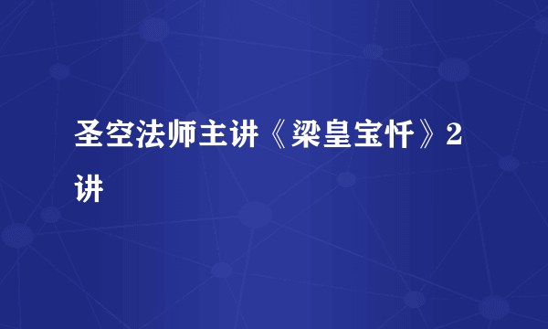 圣空法师主讲《梁皇宝忏》2讲
