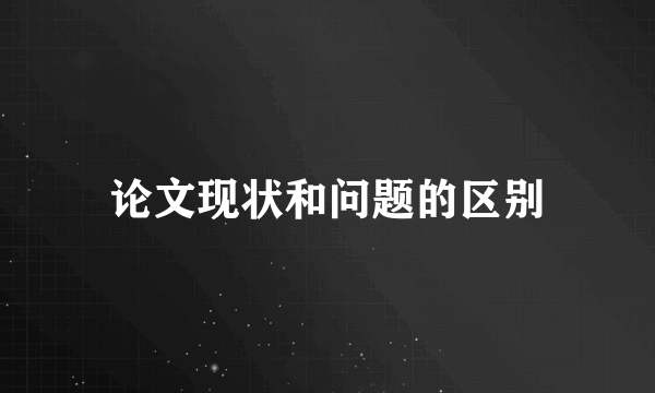 论文现状和问题的区别