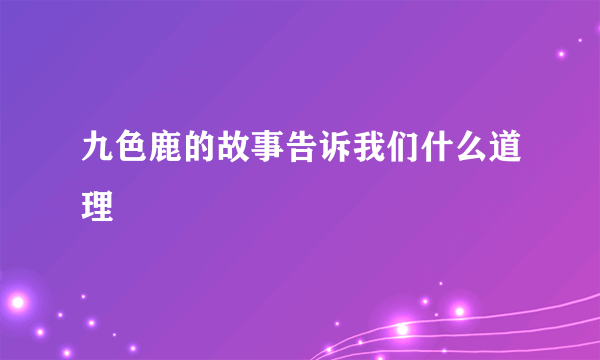 九色鹿的故事告诉我们什么道理