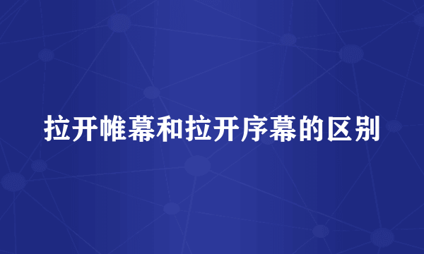 拉开帷幕和拉开序幕的区别