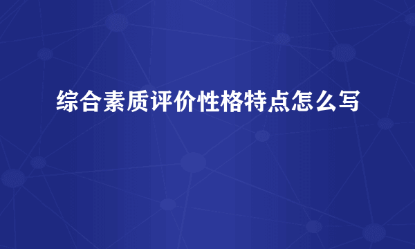 综合素质评价性格特点怎么写