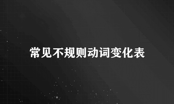 常见不规则动词变化表